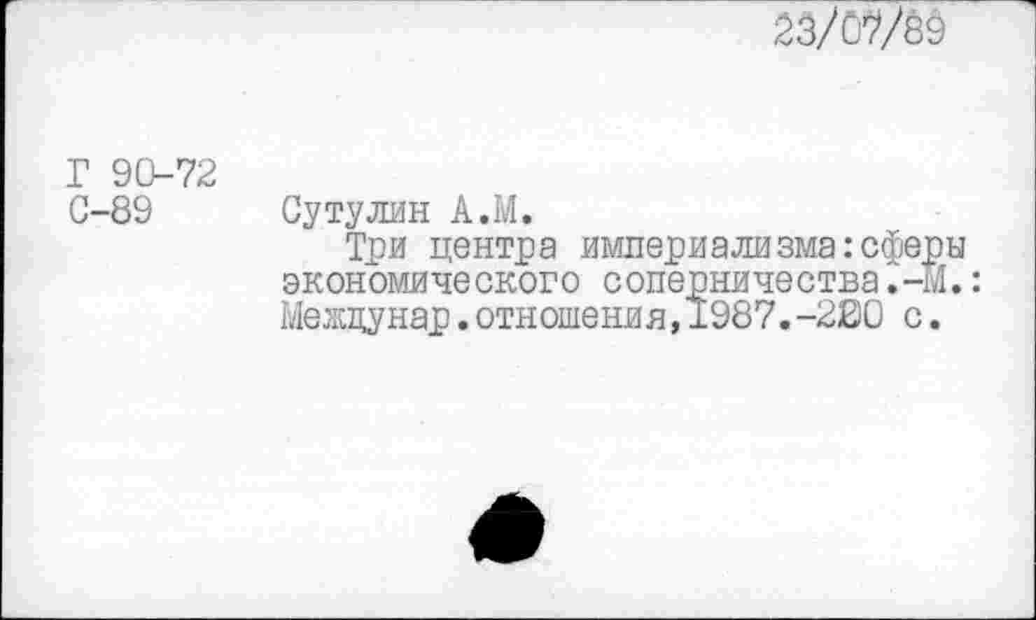 ﻿
Г 90-72
С-89 Сутулин А.М.
Три центра империализма:сферы экономического соперничества.-М.: Межцунар.отношения,1987.-200 с.